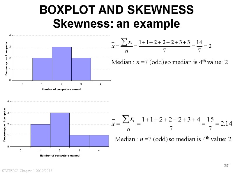 STAT6202 Chapter 1 2012/2013 37 BOXPLOT AND SKEWNESS Skewness: an example Median : n